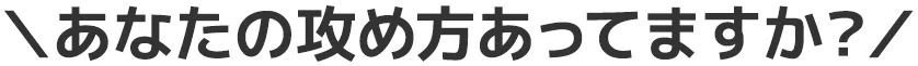 あなたの攻め方で合っていますか？